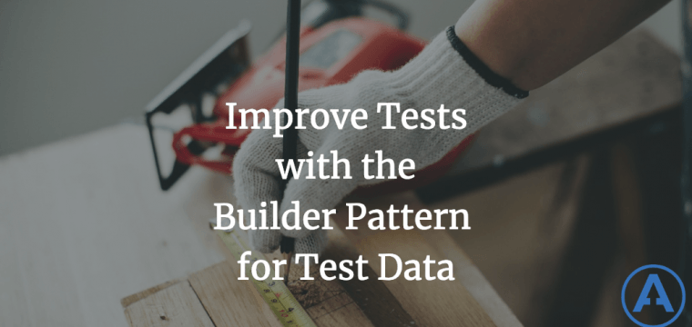 Improve Tests with the Builder Pattern for Test Data