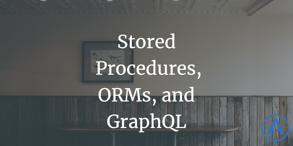 Stored Procedures, ORMs, and GraphQL