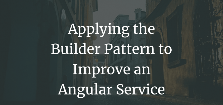 Applying the Builder Pattern to Improve an Angular Service