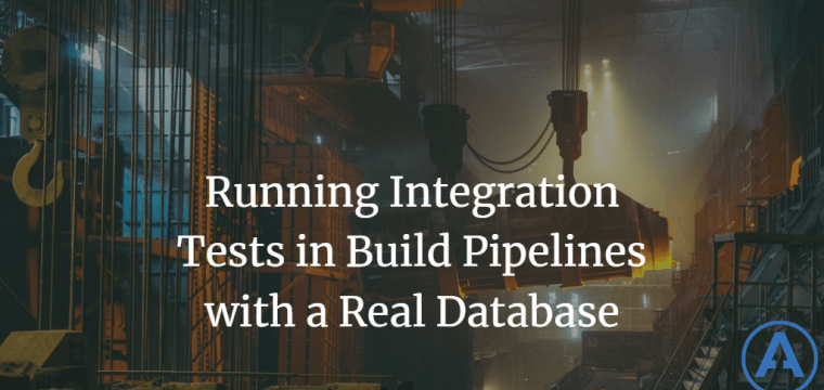 Running Integration Tests in Build Pipelines with a Real Database